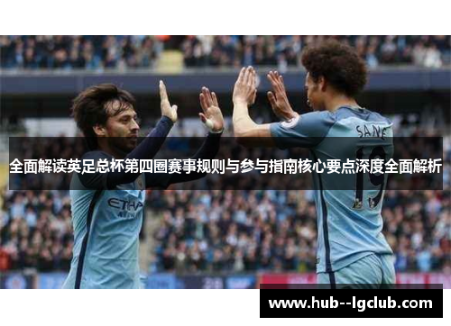全面解读英足总杯第四圈赛事规则与参与指南核心要点深度全面解析