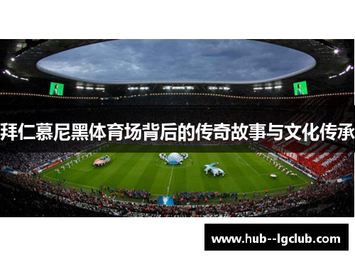 拜仁慕尼黑体育场背后的传奇故事与文化传承