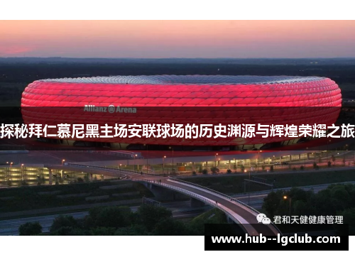 探秘拜仁慕尼黑主场安联球场的历史渊源与辉煌荣耀之旅 探秘拜仁慕尼黑主场安联球场的历史渊源与辉煌荣耀之旅
