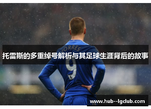 托雷斯的多重绰号解析与其足球生涯背后的故事 托雷斯的多重绰号解析与其足球生涯背后的故事