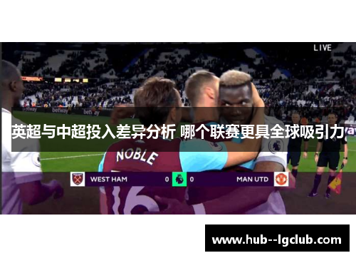 英超与中超投入差异分析 哪个联赛更具全球吸引力