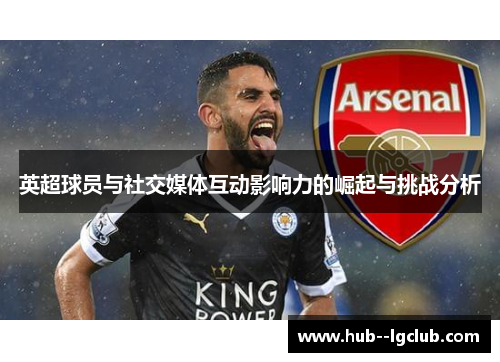 英超球员与社交媒体互动影响力的崛起与挑战分析 英超球员与社交媒体互动影响力的崛起与挑战分析