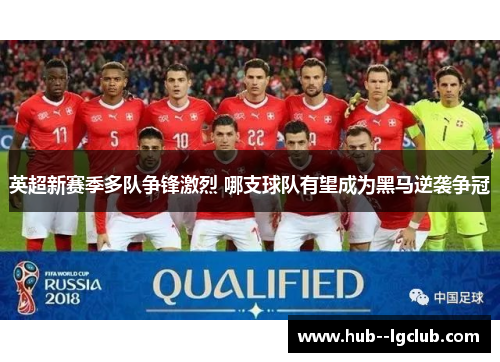 英超新赛季多队争锋激烈 哪支球队有望成为黑马逆袭争冠 英超新赛季多队争锋激烈 哪支球队有望成为黑马逆袭争冠