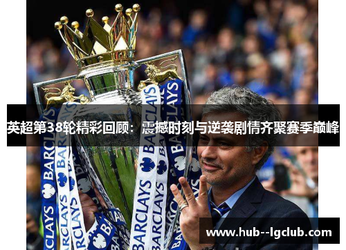 英超第38轮精彩回顾：震撼时刻与逆袭剧情齐聚赛季巅峰