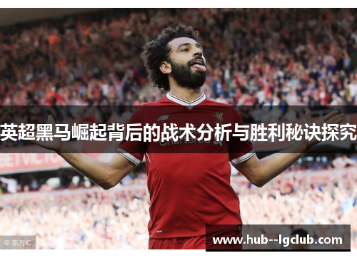 英超黑马崛起背后的战术分析与胜利秘诀探究 英超黑马崛起背后的战术分析与胜利秘诀探究