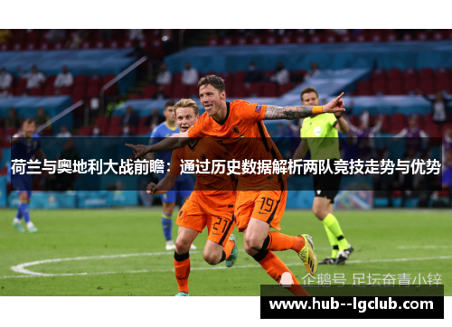 荷兰与奥地利大战前瞻:通过历史数据解析两队竞技走势与优势 荷兰与奥地利大战前瞻:通过历史数据解析两队竞技走势与优势