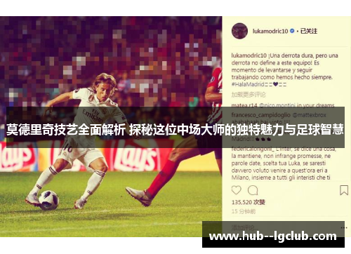莫德里奇技艺全面解析 探秘这位中场大师的独特魅力与足球智慧