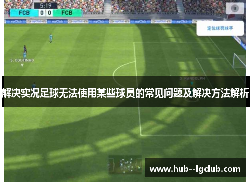 解决实况足球无法使用某些球员的常见问题及解决方法解析
