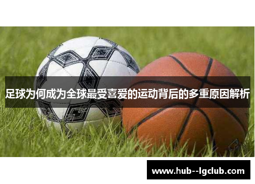 足球为何成为全球最受喜爱的运动背后的多重原因解析