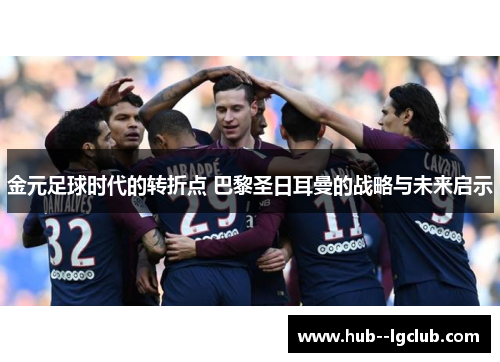 金元足球时代的转折点 巴黎圣日耳曼的战略与未来启示