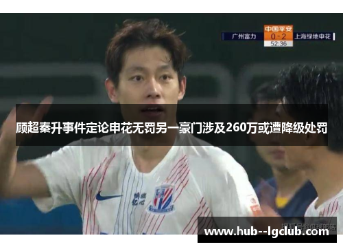 顾超秦升事件定论申花无罚另一豪门涉及260万或遭降级处罚