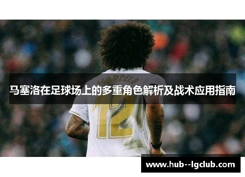 马塞洛在足球场上的多重角色解析及战术应用指南