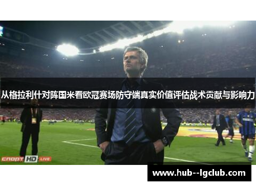 从格拉利什对阵国米看欧冠赛场防守端真实价值评估战术贡献与影响力
