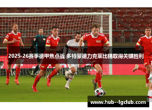 2025-26赛季德甲焦点战 多特蒙德力克莱比锡取得关键胜利