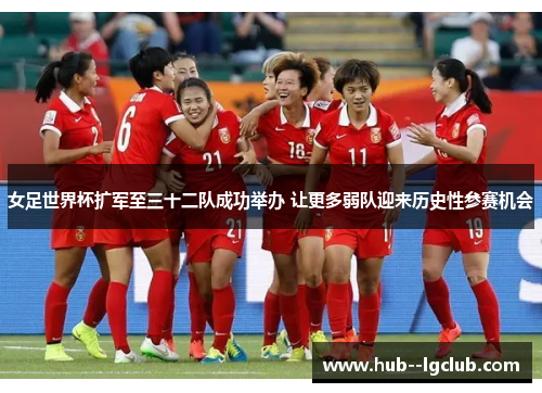 女足世界杯扩军至三十二队成功举办 让更多弱队迎来历史性参赛机会 女足世界杯扩军至三十二队成功举办 让更多弱队迎来历史性参赛机会