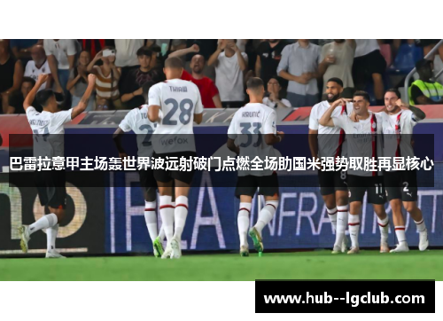巴雷拉意甲主场轰世界波远射破门点燃全场助国米强势取胜再显核心