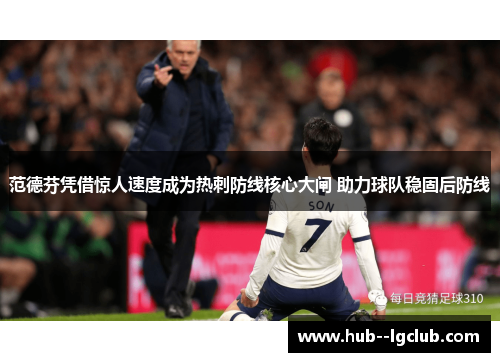 范德芬凭借惊人速度成为热刺防线核心大闸 助力球队稳固后防线 范德芬凭借惊人速度成为热刺防线核心大闸 助力球队稳固后防线