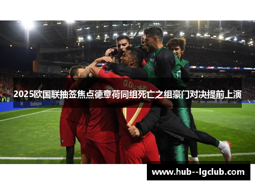 2025欧国联抽签焦点德意荷同组死亡之组豪门对决提前上演