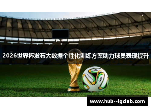 2026世界杯发布大数据个性化训练方案助力球员表现提升