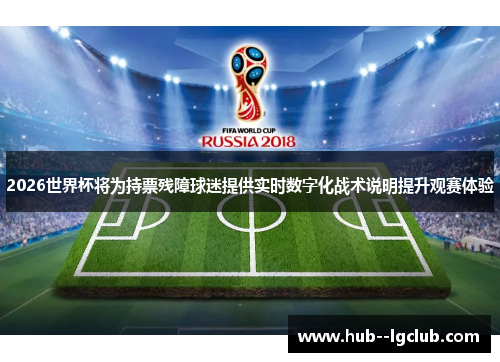 2026世界杯将为持票残障球迷提供实时数字化战术说明提升观赛体验