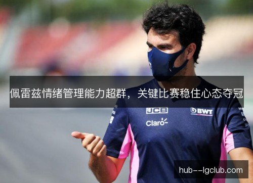 佩雷兹情绪管理能力超群,关键比赛稳住心态夺冠 佩雷兹情绪管理能力超群,关键比赛稳住心态夺冠